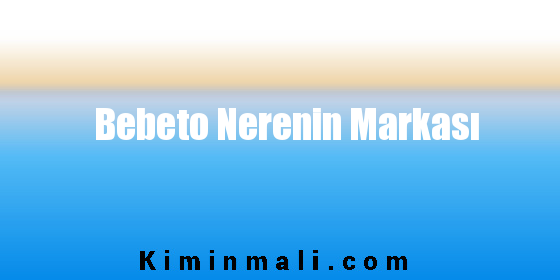 Bebeto Nerenin Markası