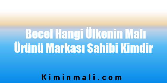 Becel Hangi Ülkenin Malı Ürünü Markası Sahibi Kimdir