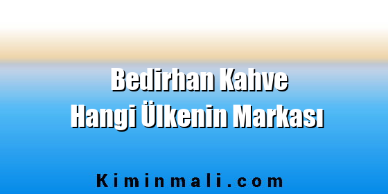 Bedirhan Kahve Hangi Ülkenin Markası