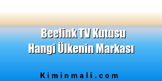 Beelink TV Kutusu Hangi Ülkenin Markası