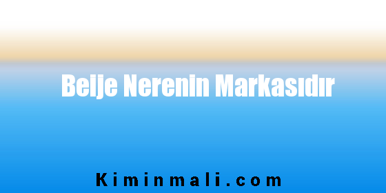 Beije Nerenin Markasıdır