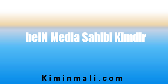 beIN Media Sahibi Kimdir