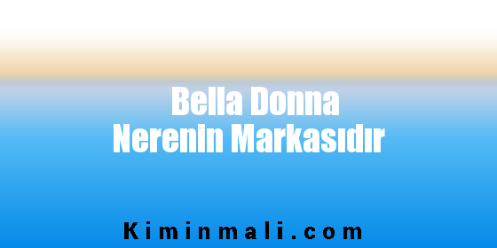 Bella Donna Nerenin Markasıdır