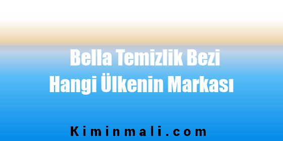 Bella Temizlik Bezi Hangi Ülkenin Markası