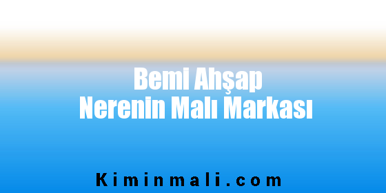 Bemi Ahşap Nerenin Malı Markası