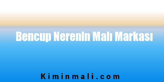 Bencup Nerenin Malı Markası