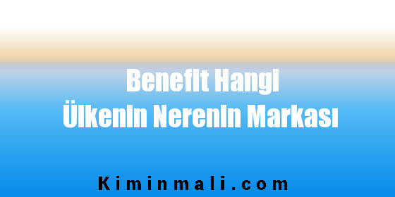 Benefit Hangi Ülkenin Nerenin Markası