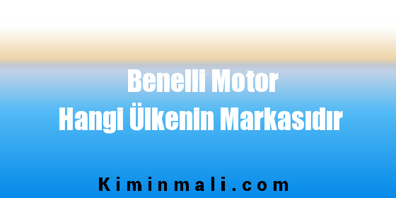 Benelli Motor Hangi Ülkenin Markasıdır