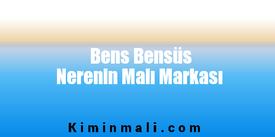 Bens Bensüs Nerenin Malı Markası