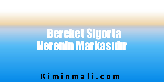 Bereket Sigorta Nerenin Markasıdır