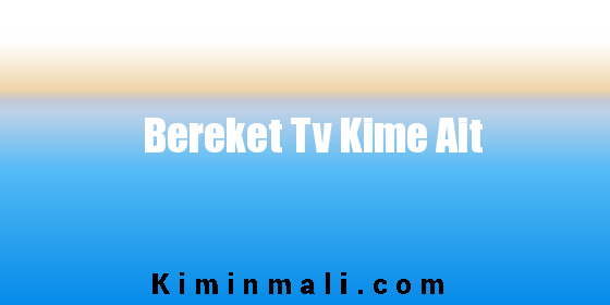 Bereket Tv Kime Ait