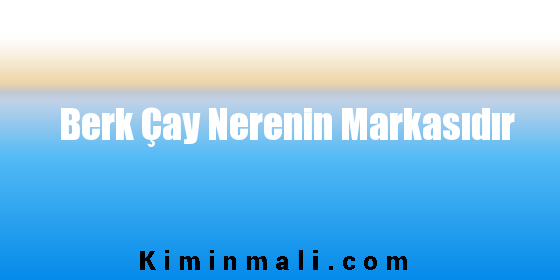 Berk Çay Nerenin Markasıdır