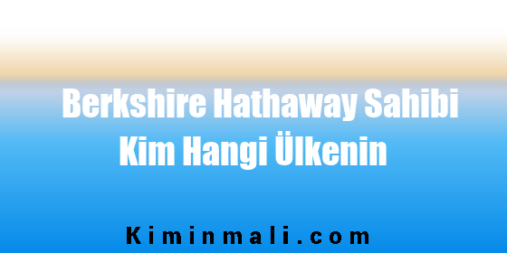 Berkshire Hathaway Sahibi Kim Hangi Ülkenin