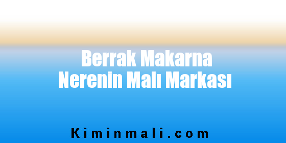 Berrak Makarna Nerenin Malı Markası