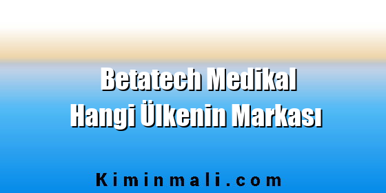 Betatech Medikal Hangi Ülkenin Markası