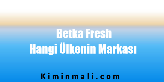 Betka Fresh Hangi Ülkenin Markası