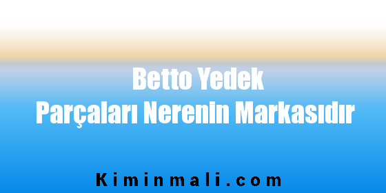 Betto Yedek Parçaları Nerenin Markasıdır