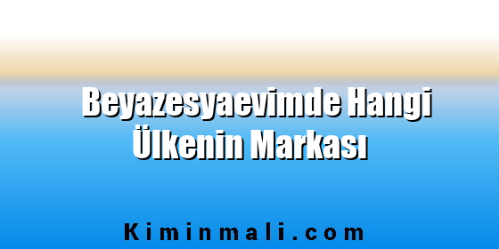 Beyazesyaevimde Hangi Ülkenin Markası