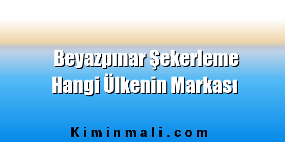Beyazpınar Şekerleme Hangi Ülkenin Markası Beyazpınar Şekerleme Hangi Ülkenin Markası