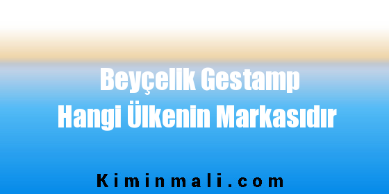 Beyçelik Gestamp Hangi Ülkenin Markasıdır