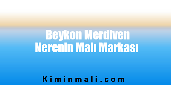 Beykon Merdiven Nerenin Malı Markası