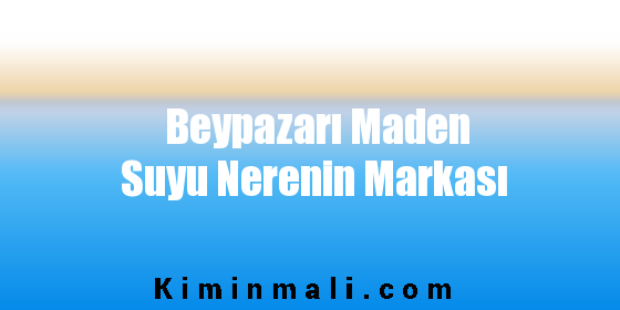 Beypazarı Maden Suyu Nerenin Markası