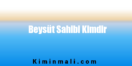 Beysüt Sahibi Kimdir