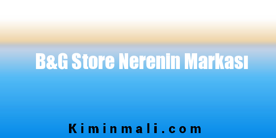 B&G Store Nerenin Markası