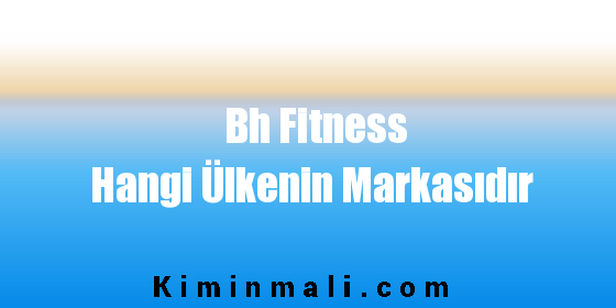 Bh Fitness Hangi Ülkenin Markasıdır