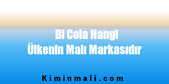 Bi Cola Hangi Ülkenin Malı Markasıdır