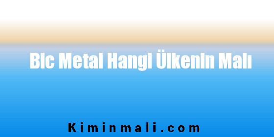 Bic Metal Hangi Ülkenin Malı