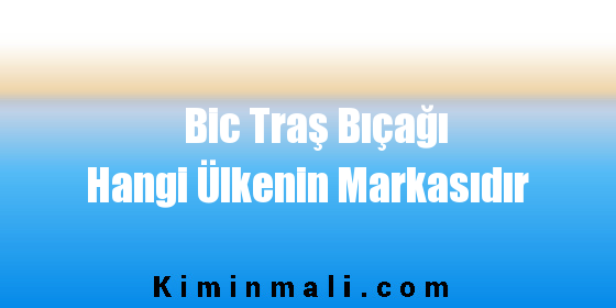 Bic Traş Bıçağı Hangi Ülkenin Markasıdır