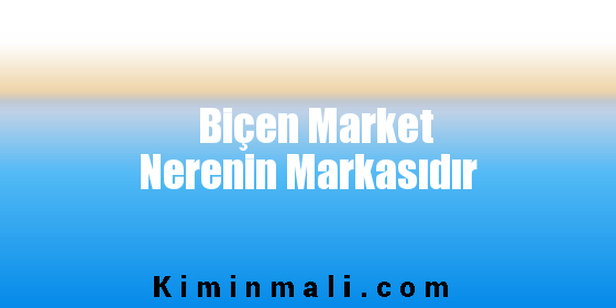 Biçen Market Nerenin Markasıdır