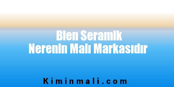 Bien Seramik Nerenin Malı Markasıdır