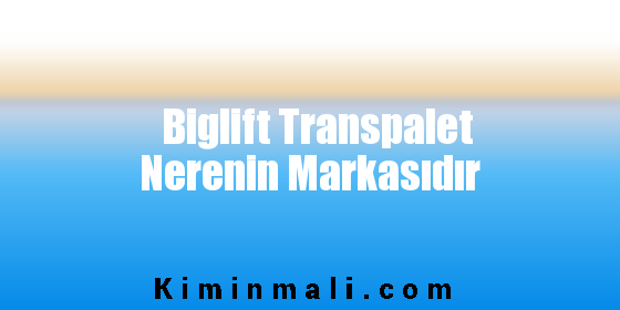 Biglift Transpalet Nerenin Markasıdır