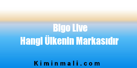 Bigo Live Hangi Ülkenin Markasıdır