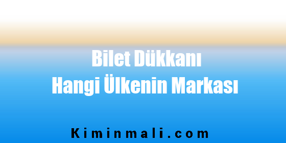 Bilet Dükkanı Hangi Ülkenin Markası