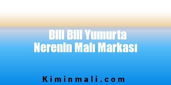 Bili Bili Yumurta Nerenin Malı Markası