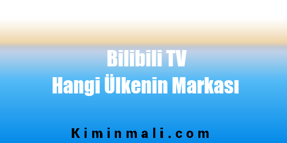 Bilibili TV Hangi Ülkenin Markası