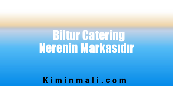 Biltur Catering Nerenin Markasıdır