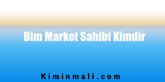 Bim Market Sahibi Kimdir