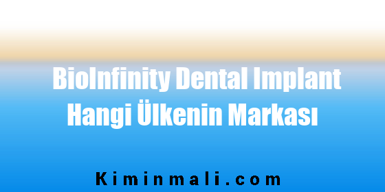 BioInfinity Dental Implant Hangi Ülkenin Markası