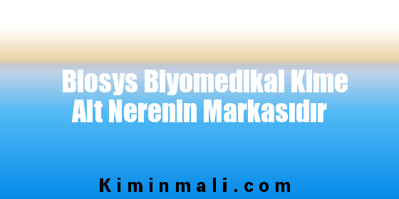 Biosys Biyomedikal Kime Ait Nerenin Markasıdır