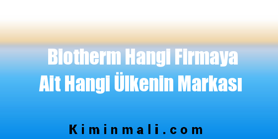 Biotherm Hangi Firmaya Ait Hangi Ülkenin Markası