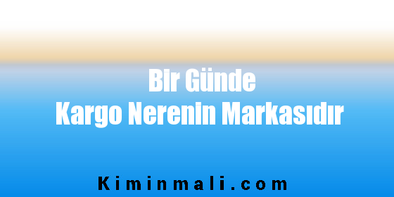 Bir Günde Kargo Nerenin Markasıdır