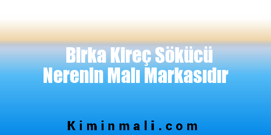 Birka Kireç Sökücü Nerenin Malı Markasıdır