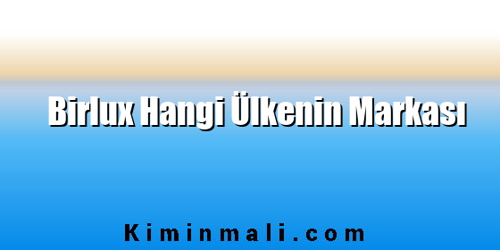 Birlux Hangi Ülkenin Markası Birlux Hangi Ülkenin Markası