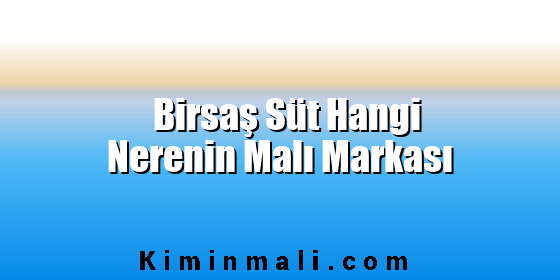 Birsaş Süt Hangi Nerenin Malı Markası