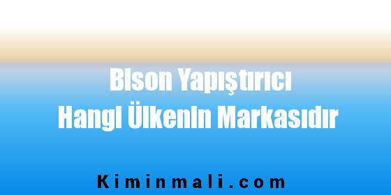 Bison Yapıştırıcı Hangi Ülkenin Markasıdır