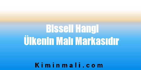 Bissell Hangi Ülkenin Malı Markasıdır